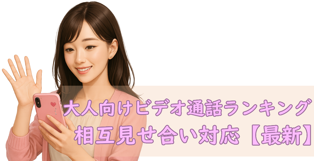 大人向けビデオ通話ランキング｜相互見せ合い対応【最新】